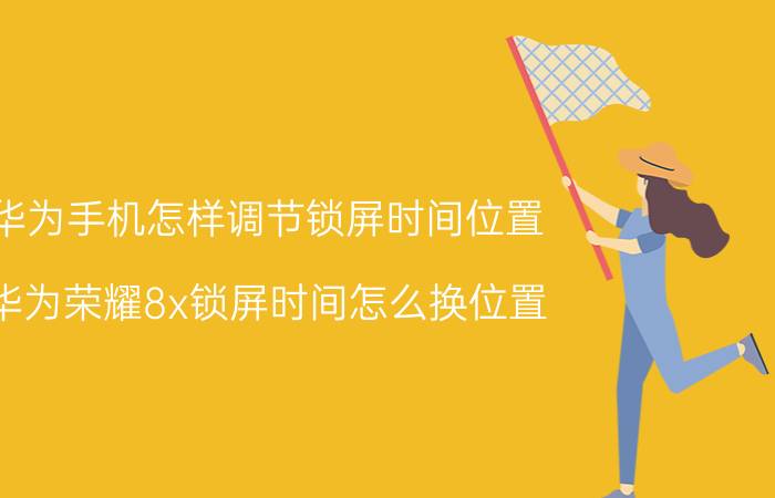 华为手机怎样调节锁屏时间位置 华为荣耀8x锁屏时间怎么换位置？